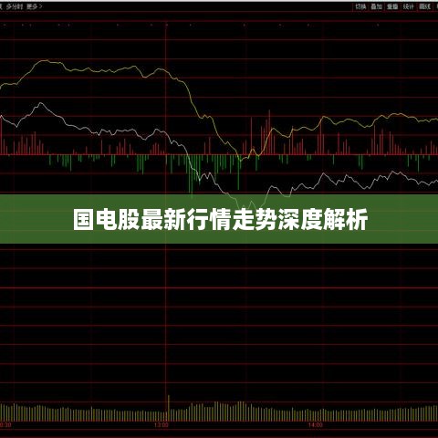 国电股最新行情走势深度解析