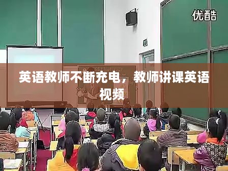 英语教师不断充电，教师讲课英语视频 