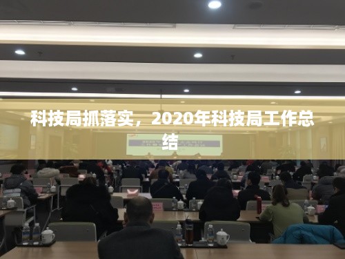 科技局抓落实，2020年科技局工作总结 