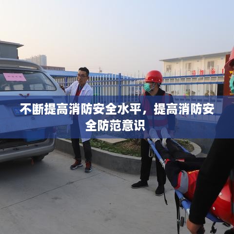 不断提高消防安全水平，提高消防安全防范意识 