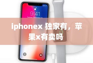 iphonex 独家有，苹果x有卖吗 