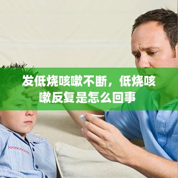 发低烧咳嗽不断，低烧咳嗽反复是怎么回事 