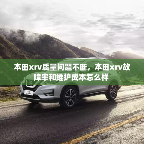 本田xrv质量问题不断，本田xrv故障率和维护成本怎么样 