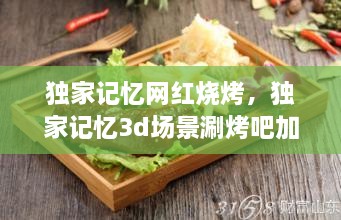独家记忆网红烧烤，独家记忆3d场景涮烤吧加盟 