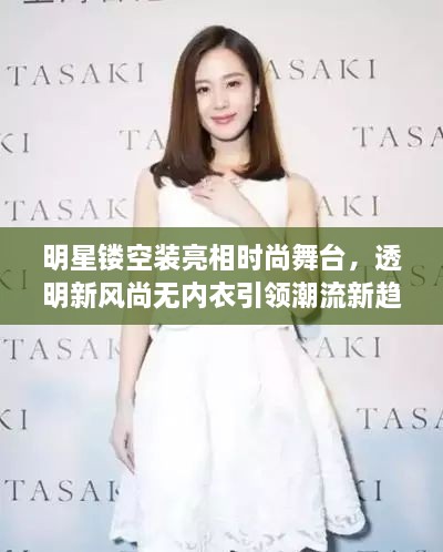 明星镂空装亮相时尚舞台，透明新风尚无内衣引领潮流新趋势！