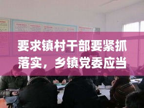 要求镇村干部要紧抓落实，乡镇党委应当全面落实抓村级组织建设什么责任 