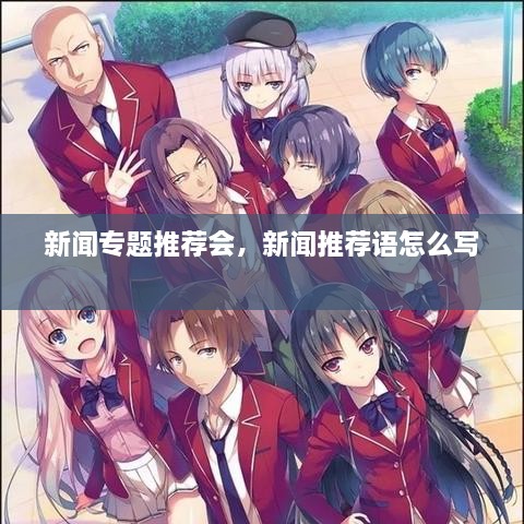 新闻专题推荐会，新闻推荐语怎么写 