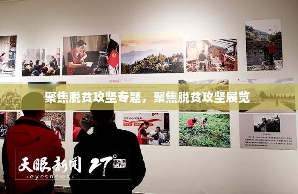 聚焦脱贫攻坚专题，聚焦脱贫攻坚展览 