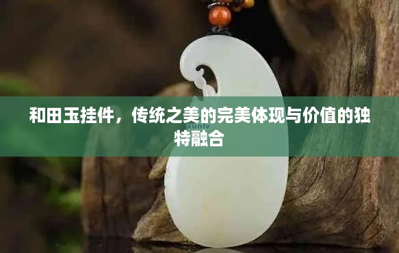 和田玉挂件，传统之美的完美体现与价值的独特融合