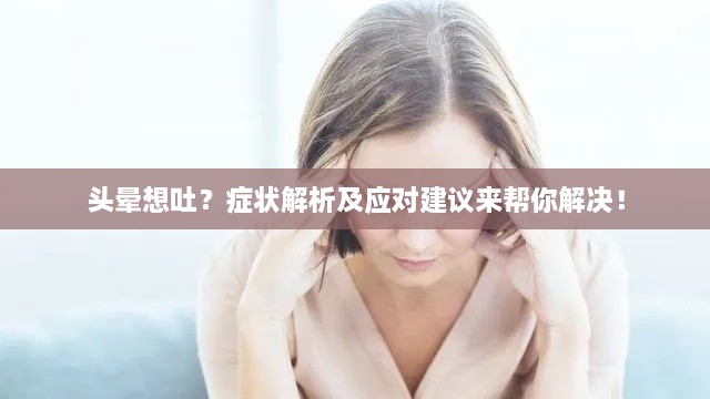 头晕想吐？症状解析及应对建议来帮你解决！