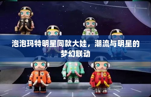 泡泡玛特明星同款大娃，潮流与明星的梦幻联动