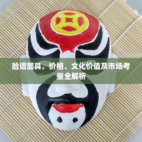 脸谱面具，价格、文化价值及市场考量全解析