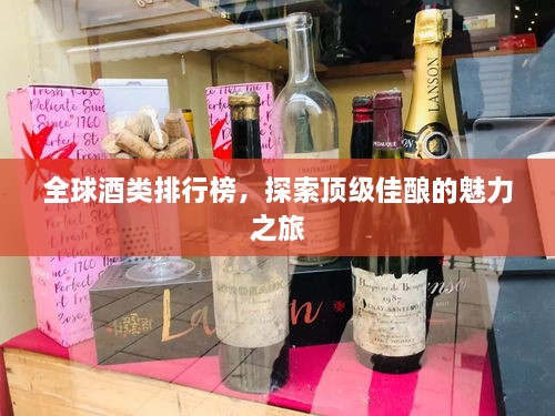 全球酒类排行榜，探索顶级佳酿的魅力之旅
