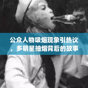公众人物吸烟现象引热议，多明星抽烟背后的故事