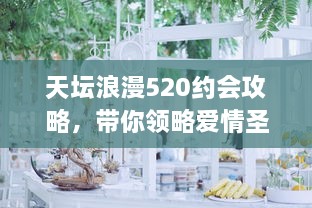 天坛浪漫520约会攻略，带你领略爱情圣地之美！