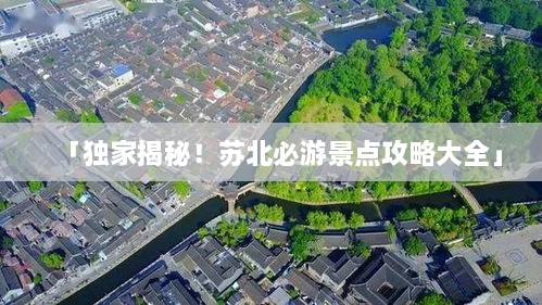 「独家揭秘！苏北必游景点攻略大全」