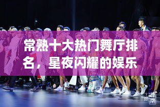 常熟十大热门舞厅排名，星夜闪耀的娱乐天堂不容错过