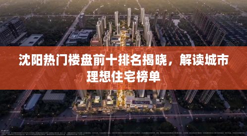 沈阳热门楼盘前十排名揭晓，解读城市理想住宅榜单