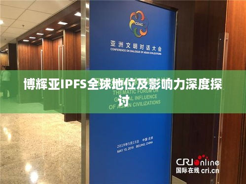 博辉亚IPFS全球地位及影响力深度探讨