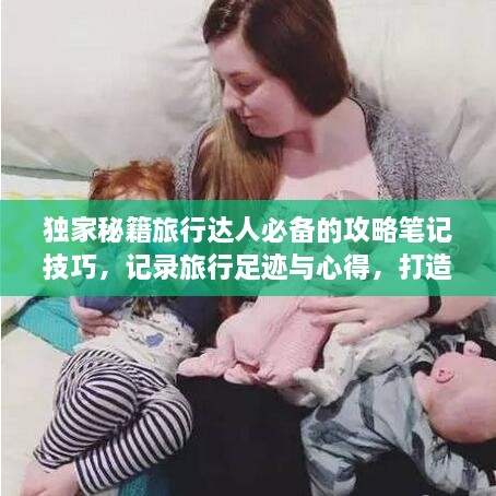 独家秘籍旅行达人必备的攻略笔记技巧，记录旅行足迹与心得，打造独特回忆！