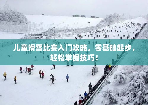 儿童滑雪比赛入门攻略，零基础起步，轻松掌握技巧！