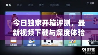 今日独家开箱评测，最新视频下载与深度体验分享