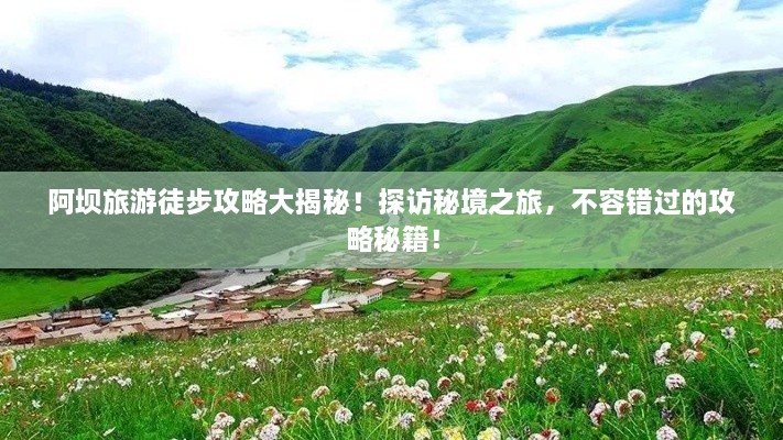 阿坝旅游徒步攻略大揭秘！探访秘境之旅，不容错过的攻略秘籍！