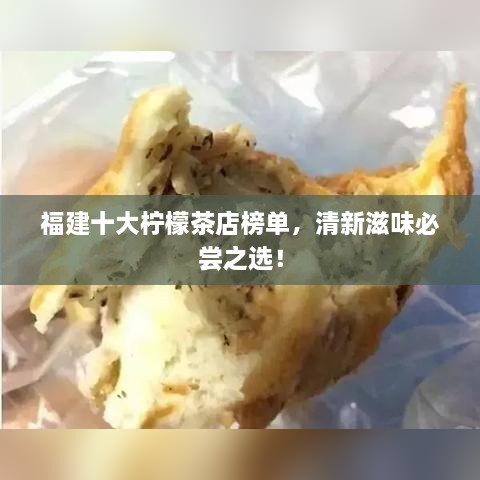 福建十大柠檬茶店榜单，清新滋味必尝之选！